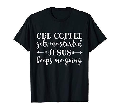 CBD Coffee Gets Me Started Jesus Keeps Me Going Shirt Gift